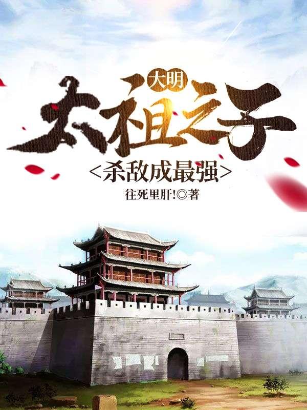小说《大明：太祖之子，杀敌成最强》在线全文阅读