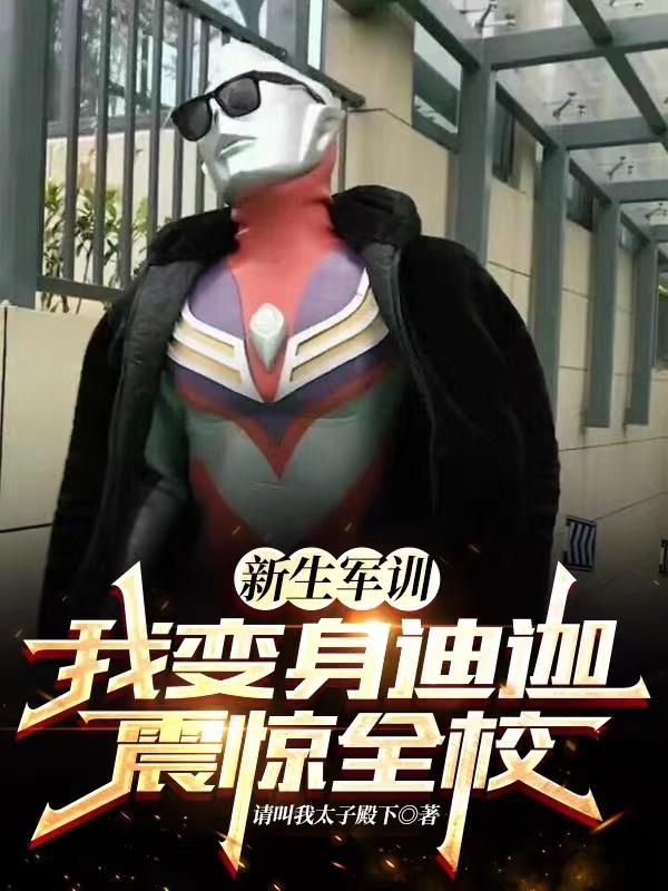 新生军训，我变身迪迦震惊全校！请叫我太子殿下，新生军训，我变身迪迦震惊全校！小说免费阅读