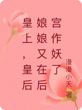 皇上，皇后娘娘又在后宫作妖了（杜雨潇穆兆武）在线免费阅读