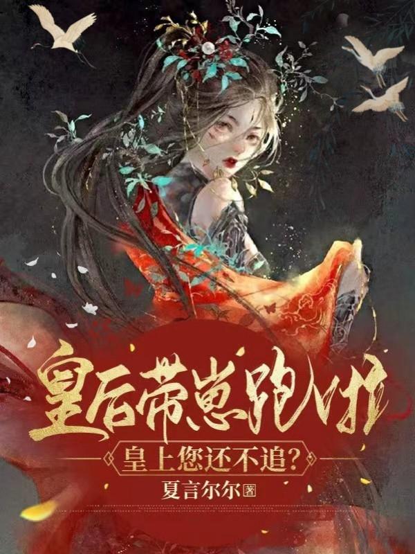 求皇后带崽跑啦！皇上您还不追？小说免费资源