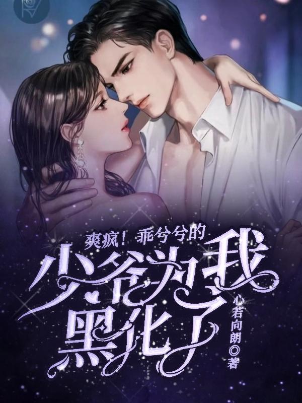 完整版《爽疯！乖兮兮的少爷为我黑化了》txt下载