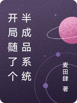 开局随了个半成品系统麦田肆，开局随了个半成品系统小说免费阅读