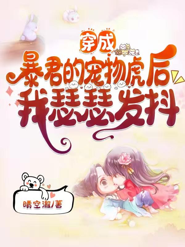 完整版《穿成暴君的宠物虎后，我瑟瑟发抖》txt下载