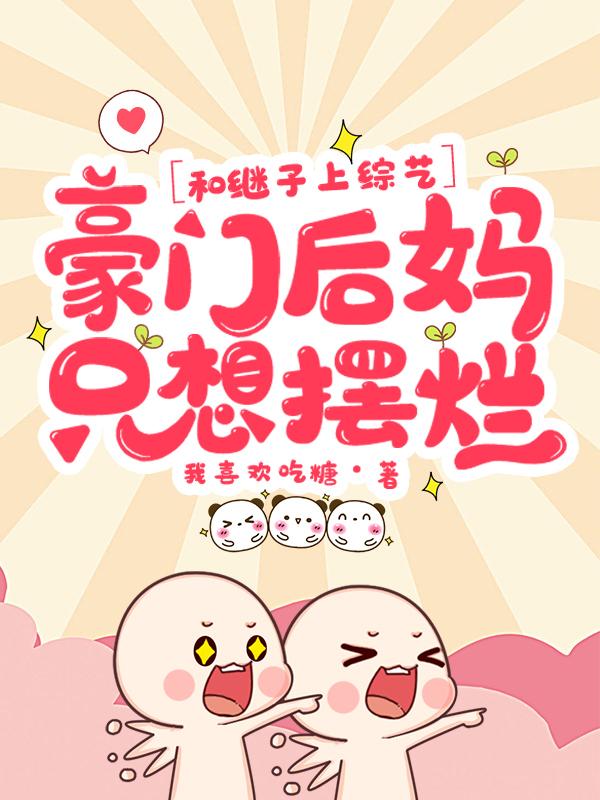 已完结小说《和继子上综艺，豪门后妈只想摆烂》全文免费阅读-优文网