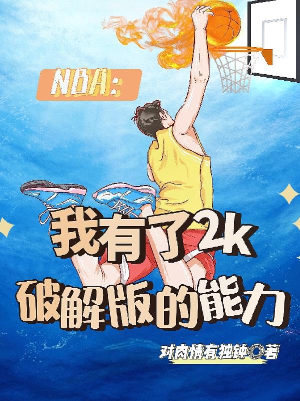 NBA：我有了2k破解版的能力最新章节，NBA：我有了2k破解版的能力免费阅读