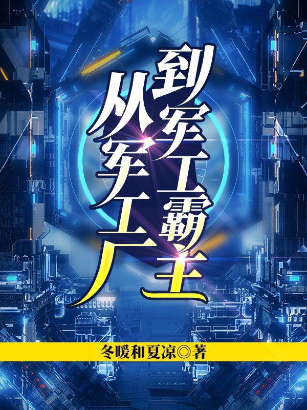 从军工厂到军工霸主冬暖和夏凉，从军工厂到军工霸主小说免费阅读