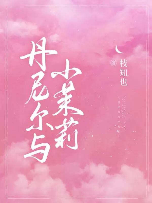 丹尼尔与小茉莉最新章节，丹尼尔与小茉莉免费阅读