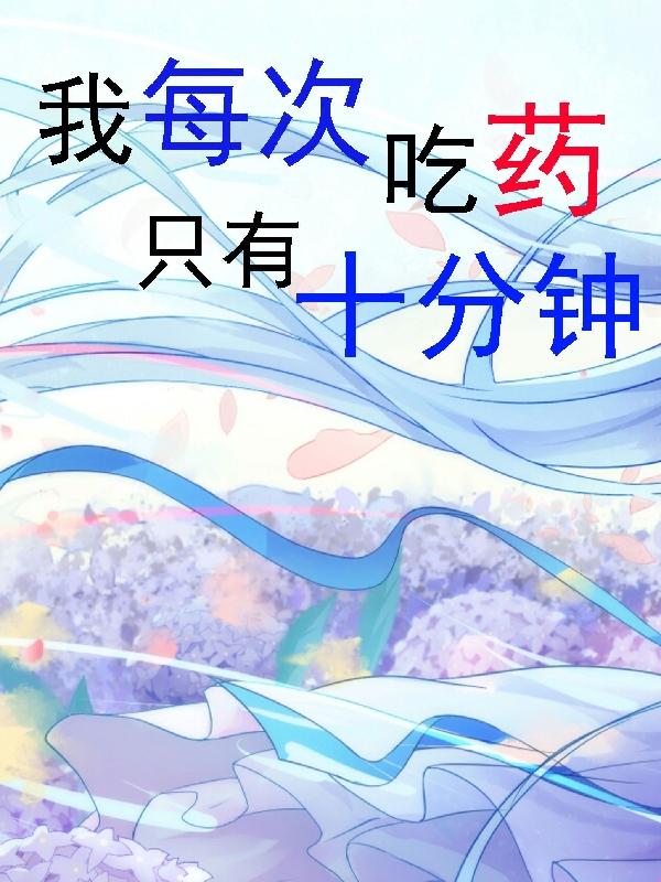 小说《我每次吃药只有十分钟》全文免费阅读