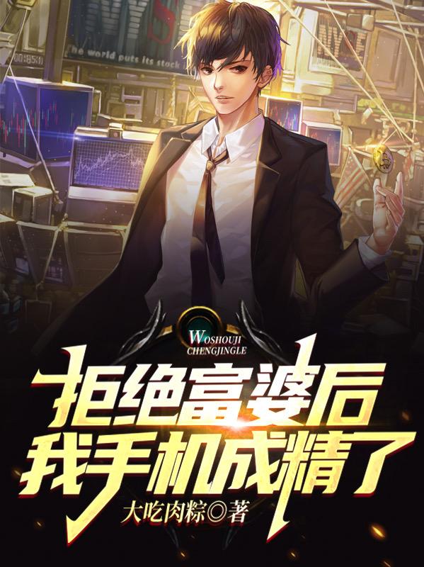 拒绝富婆后，我手机成精了张庆欢姚若清小说免费阅读