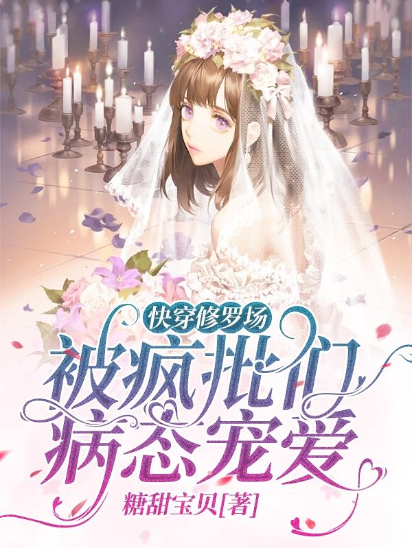 快穿修罗场：被疯批们病态宠爱最新章节，快穿修罗场：被疯批们病态宠爱免费阅读
