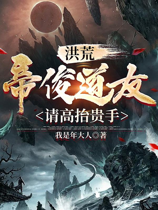 洪荒：帝俊道友，请高抬贵手最新章节，洪荒：帝俊道友，请高抬贵手免费阅读