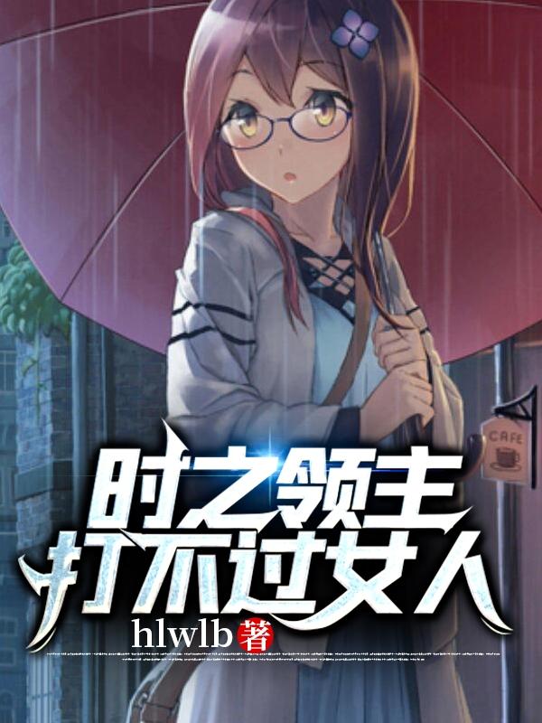 时之领主打不过女人Hlwlb，时之领主打不过女人小说免费阅读-优文网