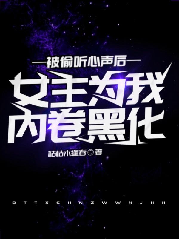 被偷听心声后，女主为我内卷黑化最新章节，被偷听心声后，女主为我内卷黑化免费阅读