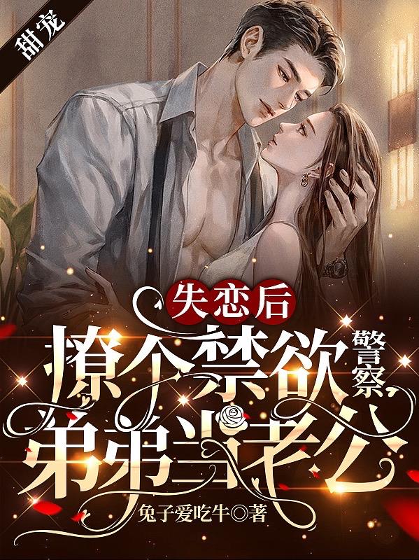 失恋后，撩个禁欲警察弟弟当老公（苏遥林晓东）在线免费阅读