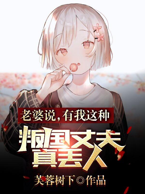 完整版《老婆说，有我这种叛国丈夫真丢人》txt下载