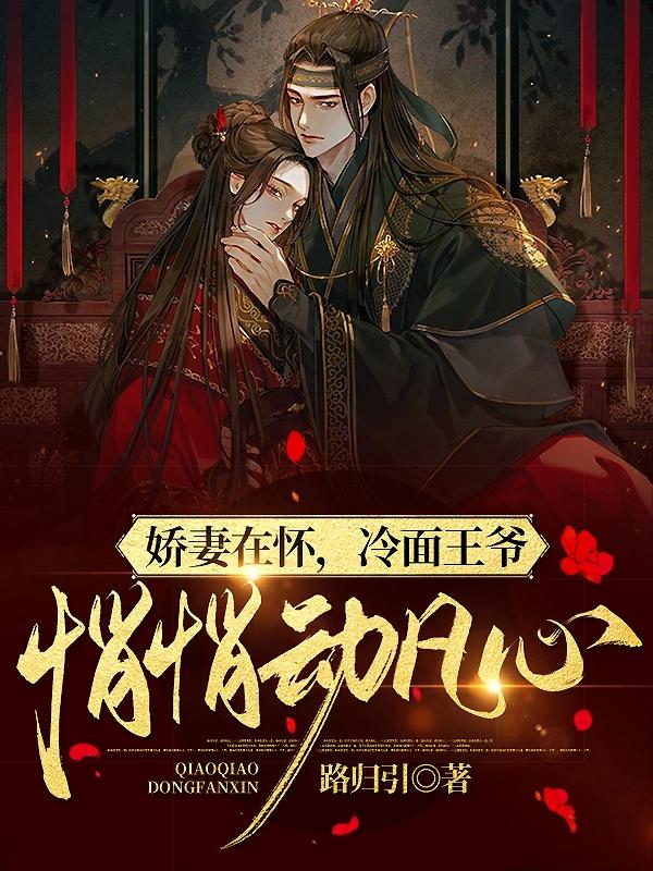 娇妻在怀，冷面王爷悄悄动凡心最新章节，娇妻在怀，冷面王爷悄悄动凡心免费阅读