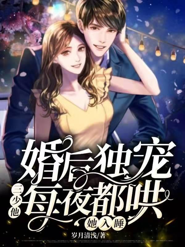 婚后独宠：三少他每夜都哄她入睡岁月清浅，婚后独宠：三少他每夜都哄她入睡小说免费阅读
