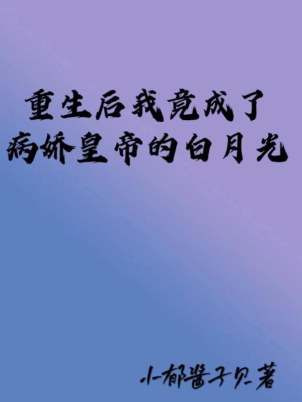 重生后我竟成了病娇皇帝的白月光最新章节，重生后我竟成了病娇皇帝的白月光免费阅读