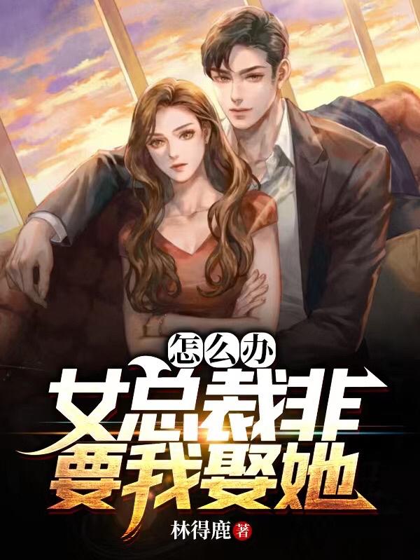 完整版《怎么办？女总裁非要我娶她》txt下载