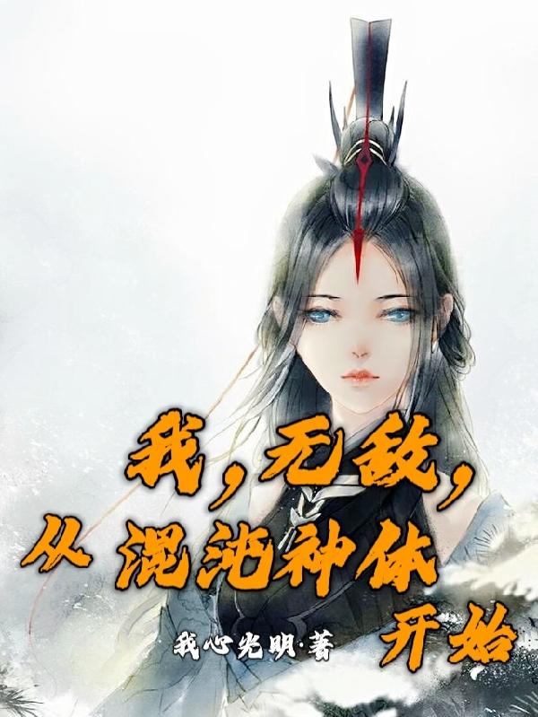 我，无敌，从混沌神体开始我心光明，我，无敌，从混沌神体开始小说免费阅读