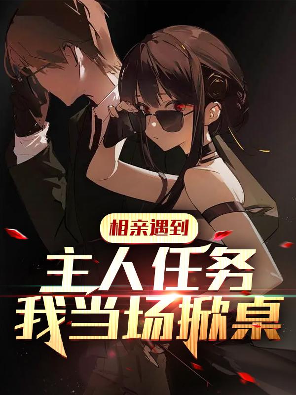 求相亲遇到主人任务？我当场掀桌小说免费资源