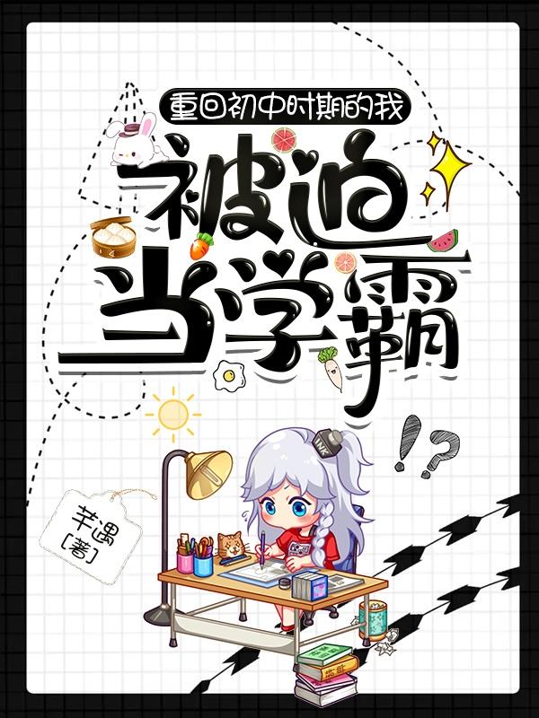 重回初中时期的我被迫当学霸（林语韵朱子墨）在线免费阅读