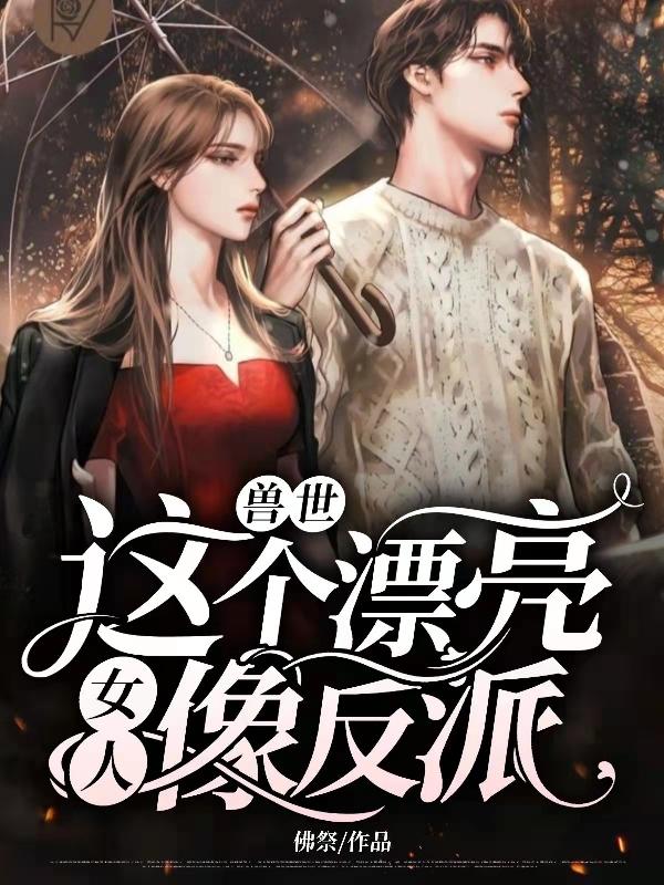 完整版《兽世：这个漂亮女人像反派》txt下载