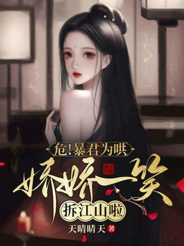 危！暴君为哄娇娇一笑，拆江山啦最新章节，危！暴君为哄娇娇一笑，拆江山啦免费阅读