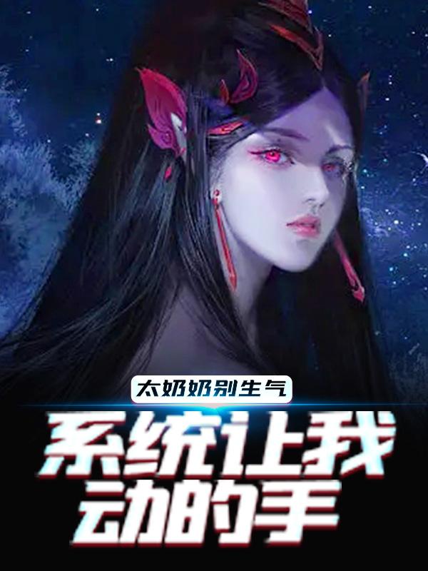 小说《太奶奶别生气，系统让我动的手》全文阅读