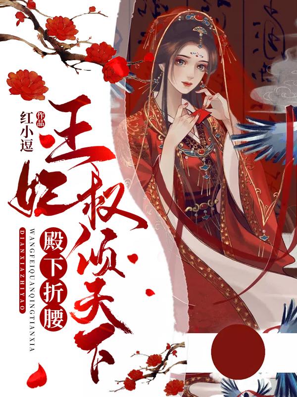 小说《殿下折腰：王妃权倾天下》全文免费阅读