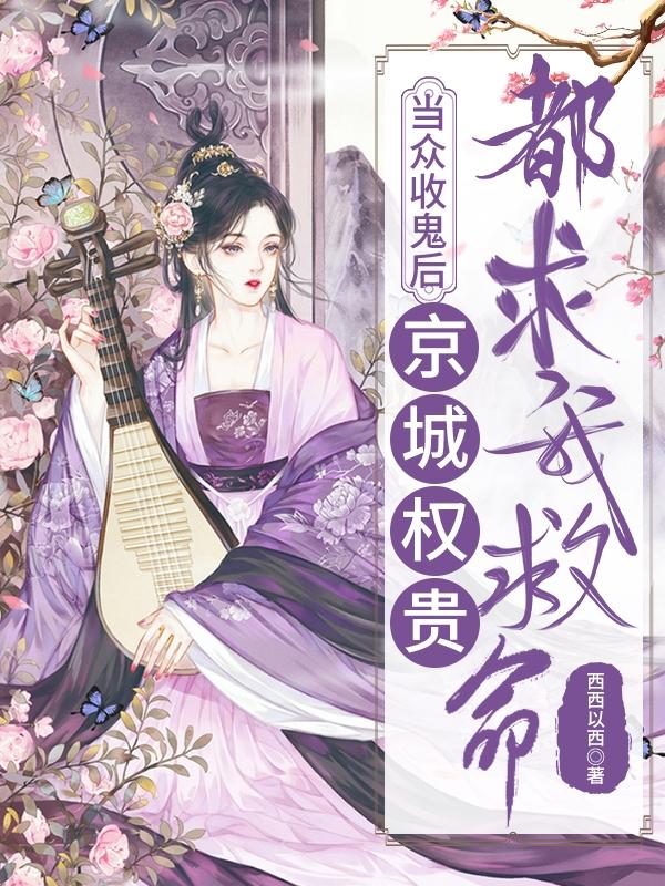 当众收鬼后，京城权贵都求我救命风星染宫北极小说免费阅读