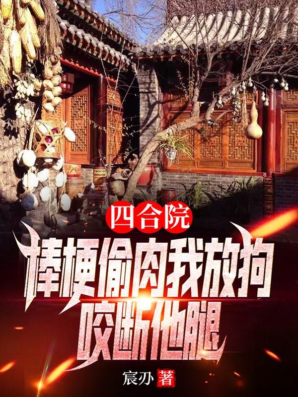 小说《四合院：棒梗偷肉我放狗咬断他腿》全文免费阅读