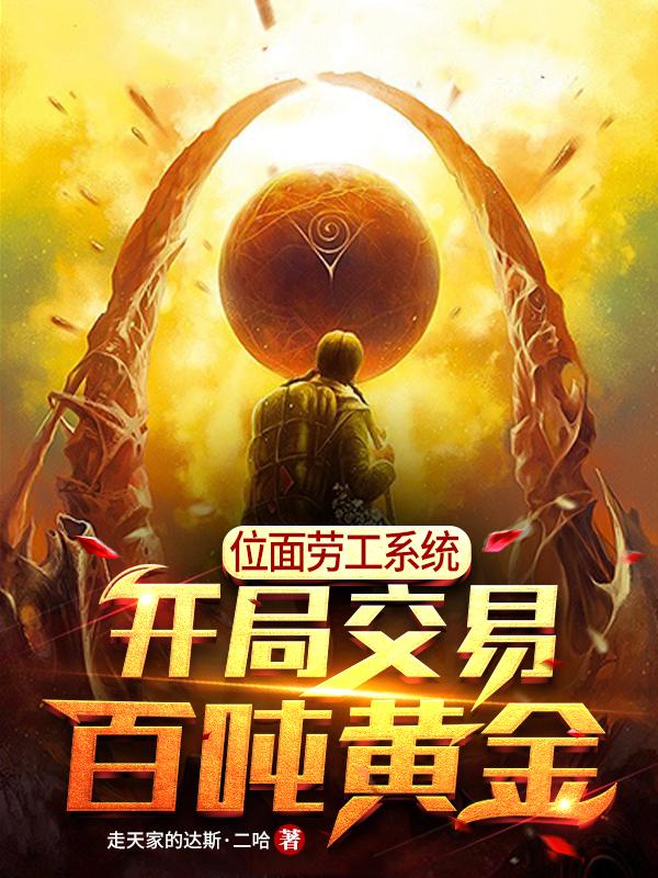 位面劳工系统：开局交易百吨黄金（孙胜喀秋莎）在线免费阅读