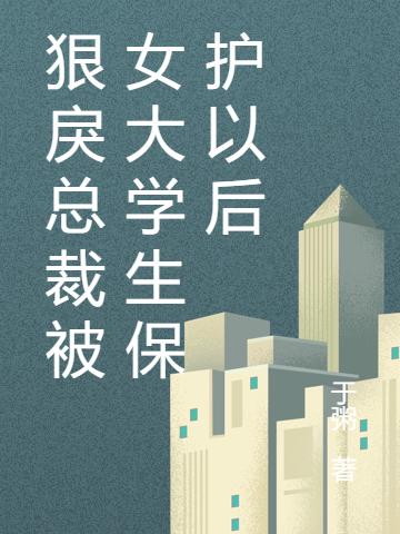 小说《狠戾总裁被女大学生保护以后》全文免费阅读