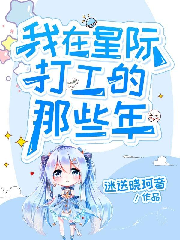 小说《我在星际打工的那些年》全文免费阅读