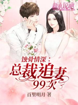 完整版《蚀骨情深：总裁追妻99次》在线免费阅读-书格格