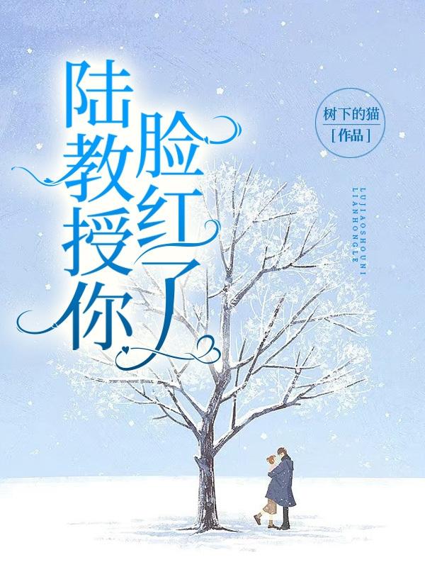 陆教授你脸红了树下的猫，陆教授你脸红了小说免费阅读