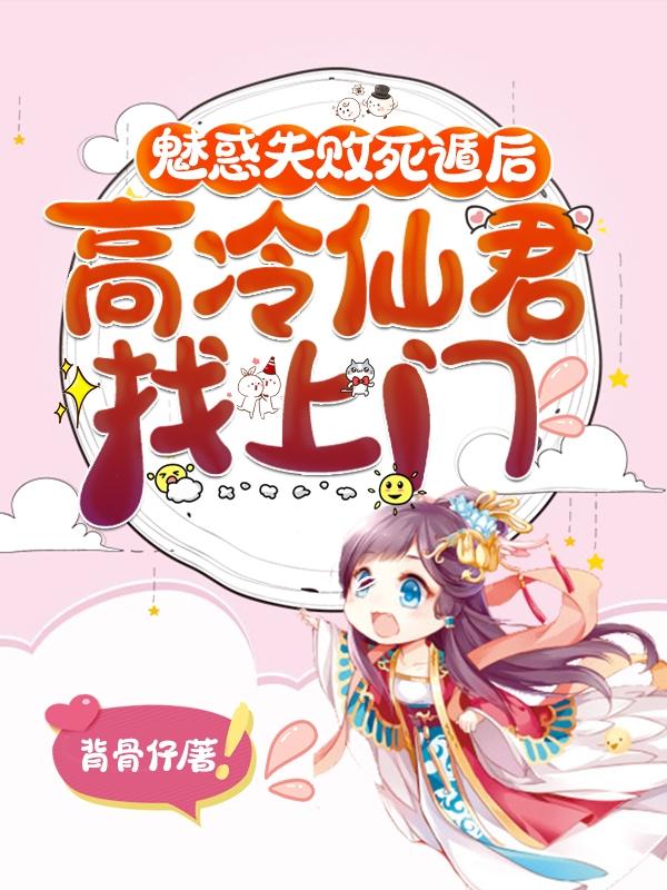 小说《魅惑失败死遁后，高冷仙君找上门》全文免费阅读