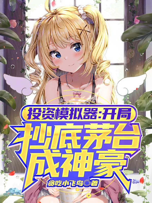 完整版《投资模拟器：开局抄底茅台成神豪》txt下载
