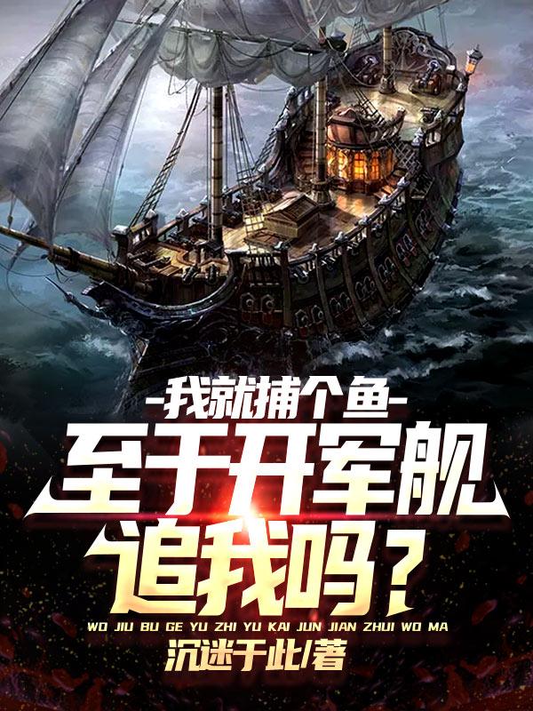 我就捕个鱼，至于开军舰追我吗？最新章节，我就捕个鱼，至于开军舰追我吗？免费阅读-瑞奇文学