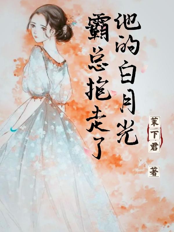霸总抱走了他的白月光最新章节，霸总抱走了他的白月光免费阅读