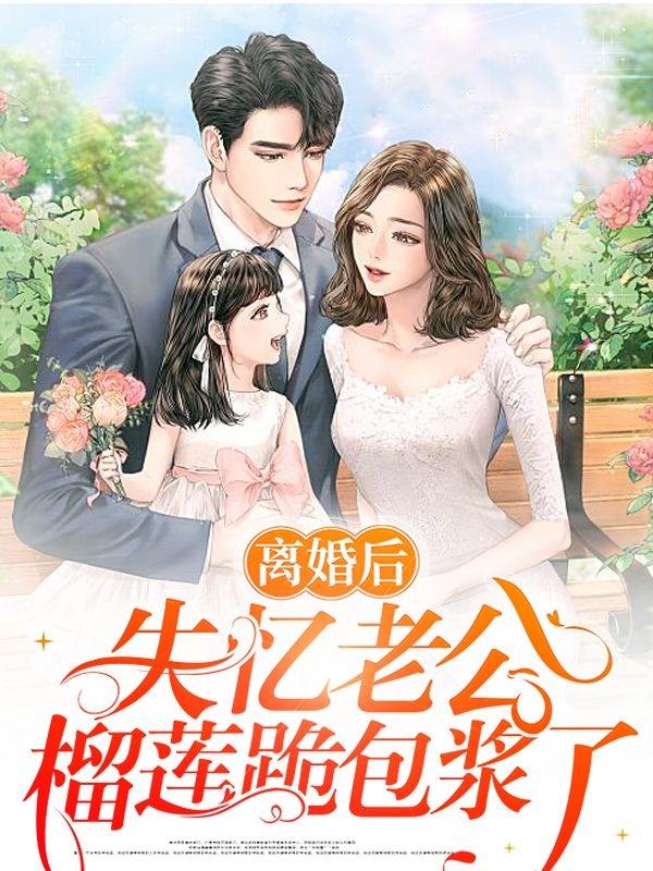 离婚后，失忆老公榴莲跪包浆了最新章节，离婚后，失忆老公榴莲跪包浆了免费阅读