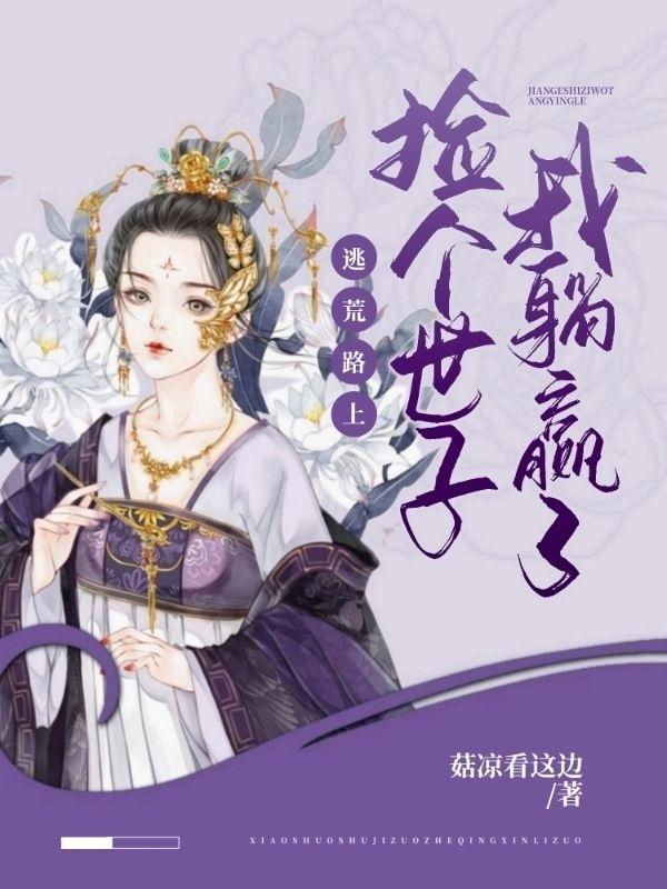 小说《逃荒路上，捡个世子我躺赢了》全文免费阅读