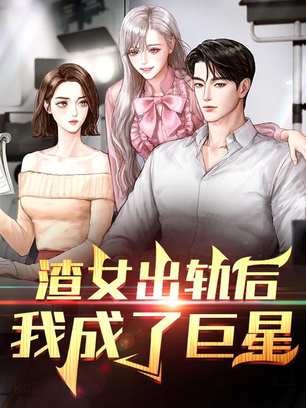 小说《渣女出轨后 我成了巨星》全文免费阅读