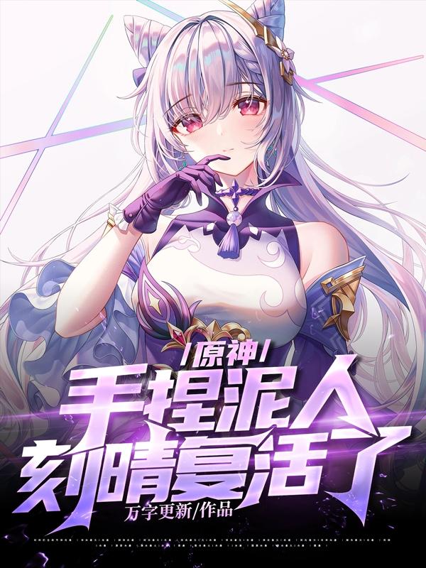 原神：手捏泥人，刻晴复活了刻晴胡桃甘雨神子小说免费阅读