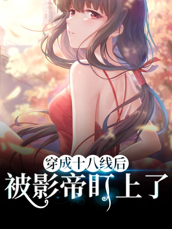 完整版《穿成十八线后，被影帝盯上了》全章节阅读-够力荐小说推荐网
