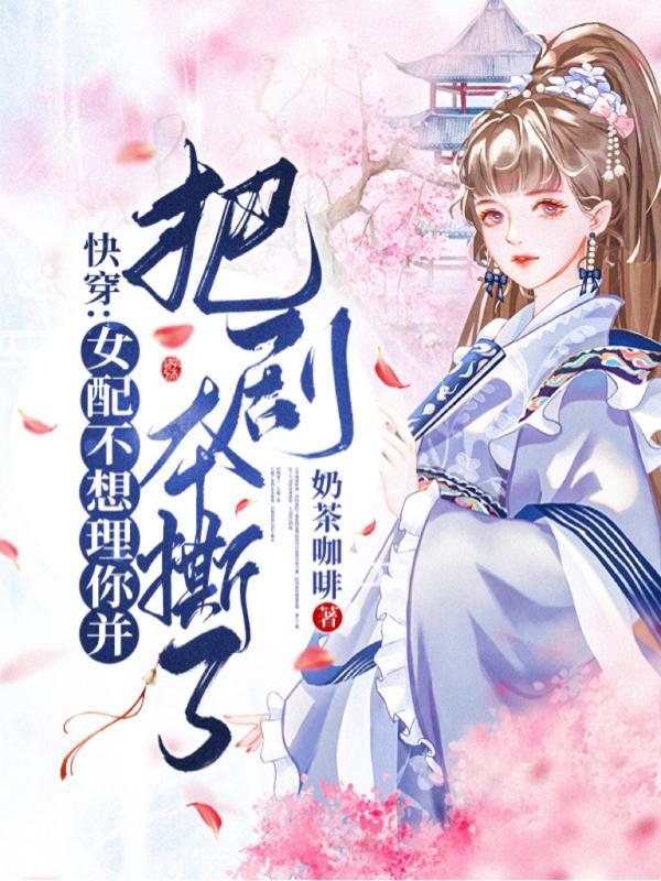 颜昭小说《快穿：女配不想理你并把剧本撕了》在线阅读