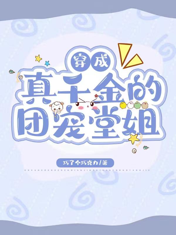 小说《穿成真千金的团宠堂姐》全文免费阅读