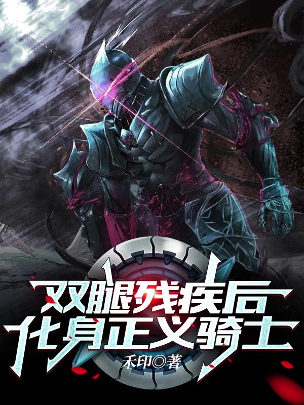 小说《双腿残疾后，化身正义骑士》全文免费阅读