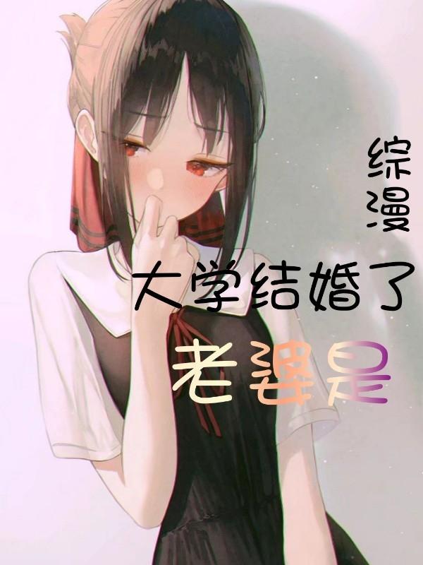 综漫：大学结婚了，老婆是？最新章节，综漫：大学结婚了，老婆是？免费阅读